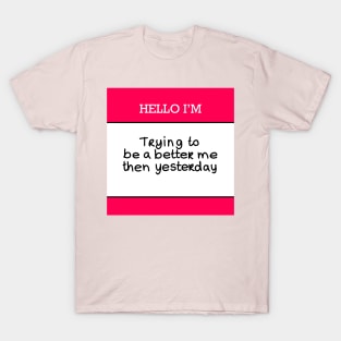 Hello I’m “Trying to be a better me then yesterday” T-Shirt